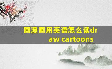 画漫画用英语怎么读draw cartoons